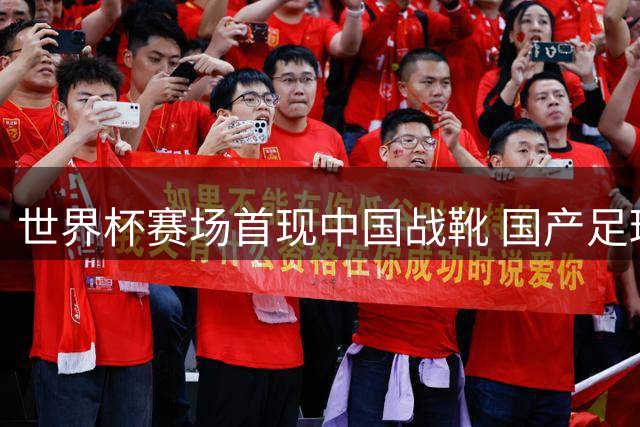 世界杯赛场首现中国战靴 国产足球装备崛起之路揭秘