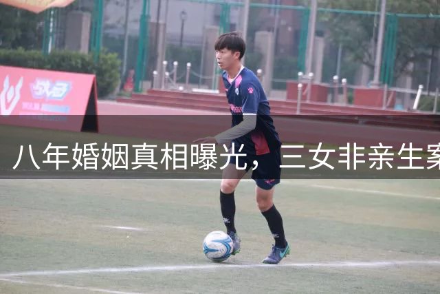 八年婚姻真相曝光，三女非亲生案开庭审理
