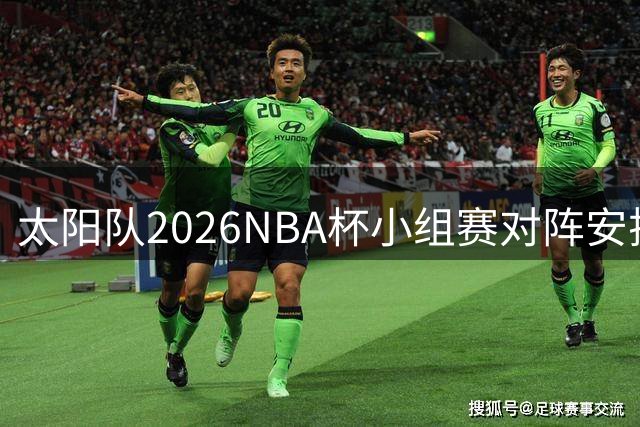 太阳队2026NBA杯小组赛对阵安排出炉