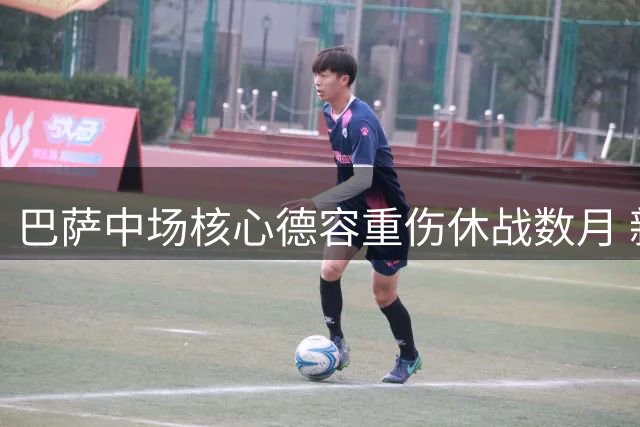 巴萨中场核心德容重伤休战数月 新星贝尔纳尔临危受命