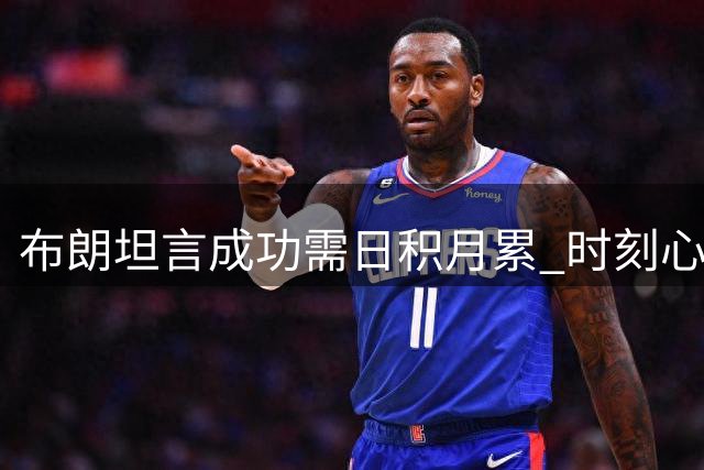 布朗坦言成功需日积月累 时刻心系团队协作