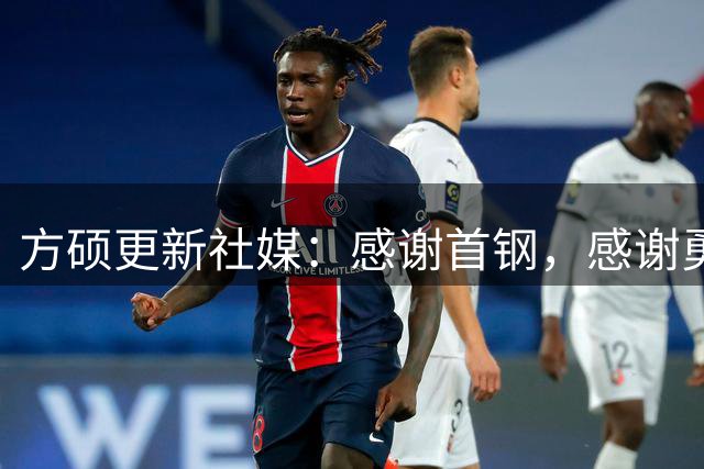 方硕更新社媒：感谢首钢，感谢勇胜，新赛季球场见！