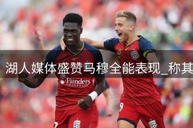 湖人媒体盛赞马穆全能表现 称其中锋版东契奇