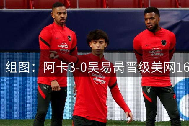 组图：阿卡3-0吴易昺晋级美网16强 模仿“奥德赛”射箭