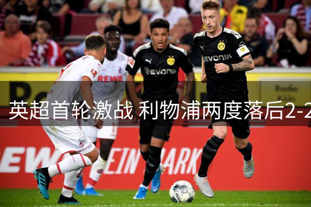 英超首轮激战 利物浦两度落后2-2逼平纽卡斯尔