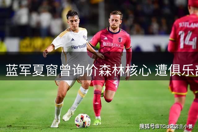 蓝军夏窗曾询价森林核心 遭俱乐部严词拒绝