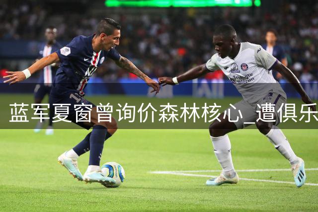 蓝军夏窗曾询价森林核心 遭俱乐部严词拒绝