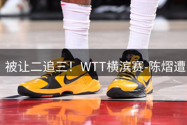 被让二追三！WTT横滨赛-陈熠遭逆转2-3张本美和 陈幸同进8强