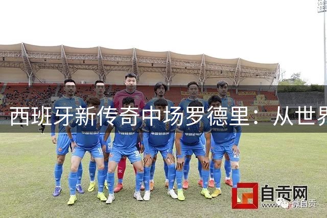 西班牙新传奇中场罗德里：从世界杯观众到夺冠核心的蜕变之路