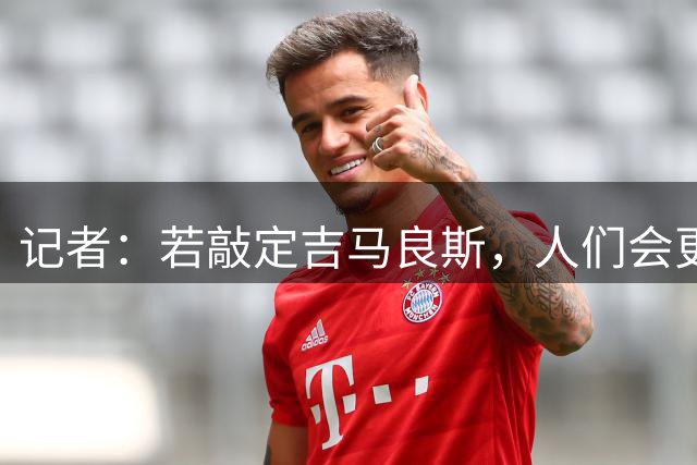 记者：若敲定吉马良斯，人们会更坚定相信阿森纳将成功卫冕英超