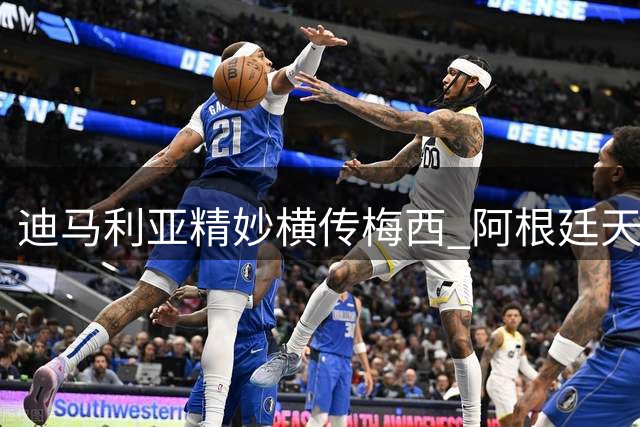 迪马利亚精妙横传梅西 阿根廷天王禁区弧顶左脚劲射差之毫厘