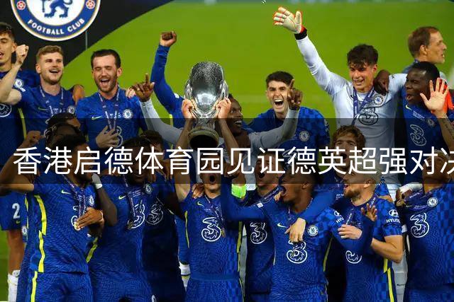 香港启德体育园见证德英超强对决 拜仁力克维拉夺冠